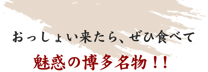 おっしょい来たら、ぜひ食べて魅惑の博多名物